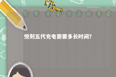 悦刻五代充电需要多长时间	？ 